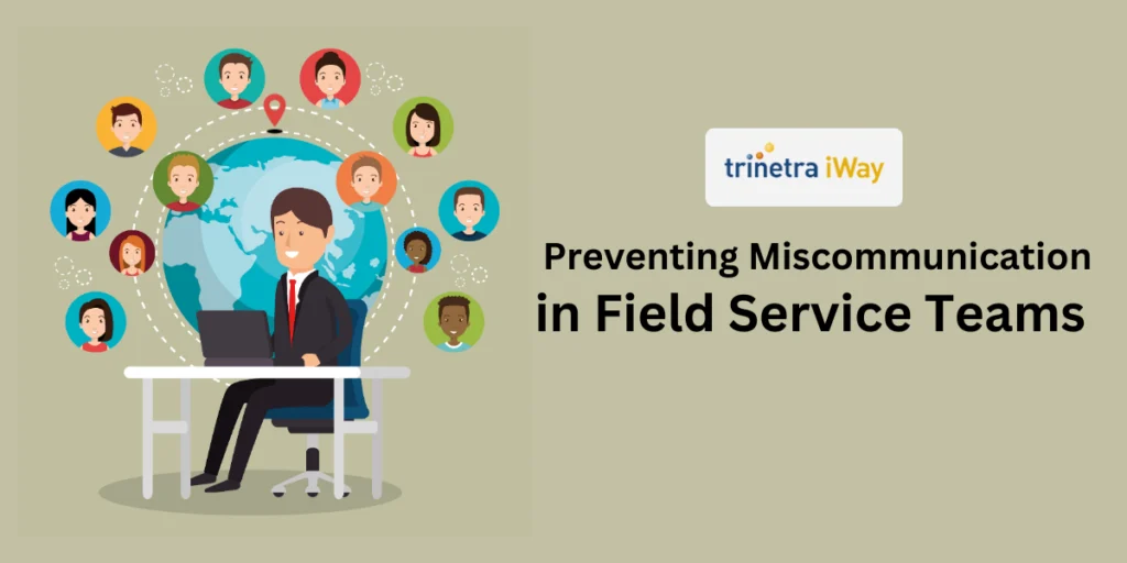 Optimize Field Service Efficiency with Trinetra iWay: Prevent Miscommunication